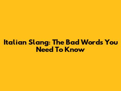 Italian Slang: The Bad Words You Need To Know
