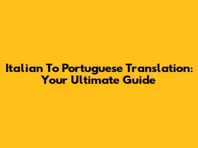 Italian To Portuguese Translation: Your Ultimate Guide