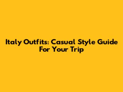 Italy Outfits: Casual Style Guide For Your Trip