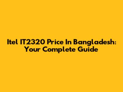 Itel IT2320 Price In Bangladesh: Your Complete Guide