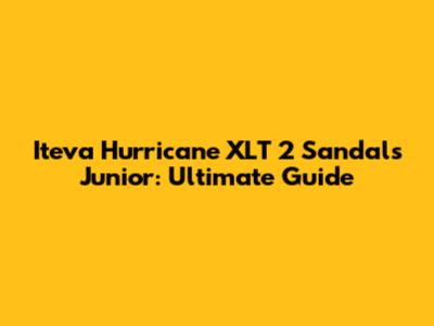 Iteva Hurricane XLT 2 Sandals Junior: Ultimate Guide