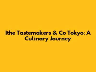 Ithe Tastemakers & Co Tokyo: A Culinary Journey