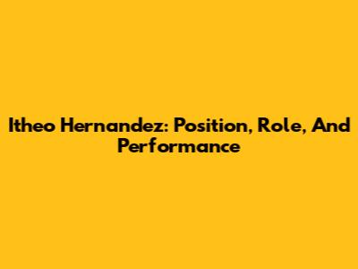 Itheo Hernandez: Position, Role, And Performance