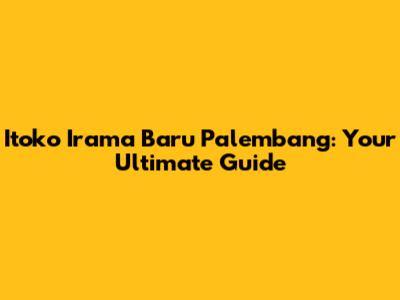 Itoko Irama Baru Palembang: Your Ultimate Guide