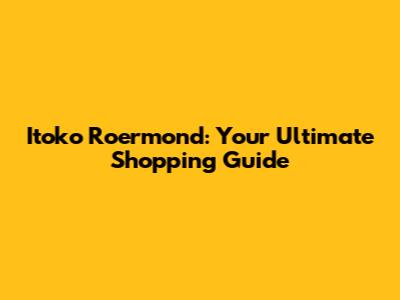 Itoko Roermond: Your Ultimate Shopping Guide