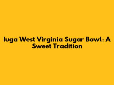 Iuga West Virginia Sugar Bowl: A Sweet Tradition