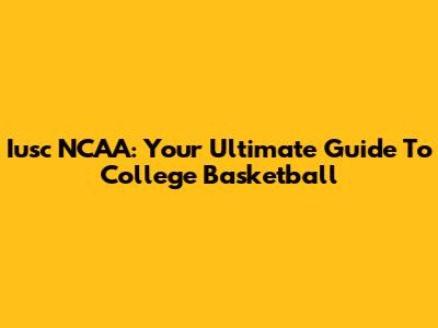 Iusc NCAA: Your Ultimate Guide To College Basketball