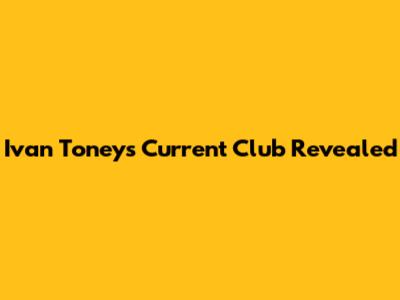 Ivan Toney's Current Club Revealed