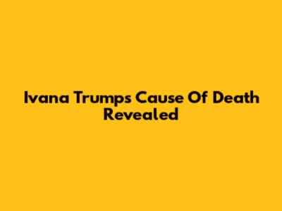 Ivana Trump's Cause Of Death Revealed