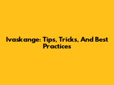 Ivaskange: Tips, Tricks, And Best Practices