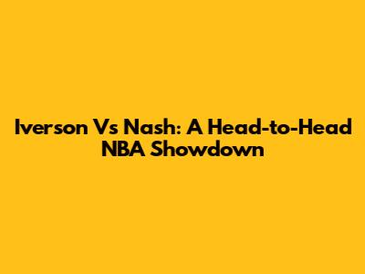 Iverson Vs Nash: A Head-to-Head NBA Showdown