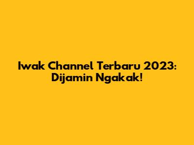 Iwak Channel Terbaru 2023: Dijamin Ngakak!