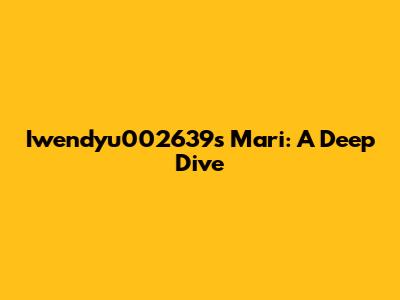 Iwendyu002639s Mari: A Deep Dive