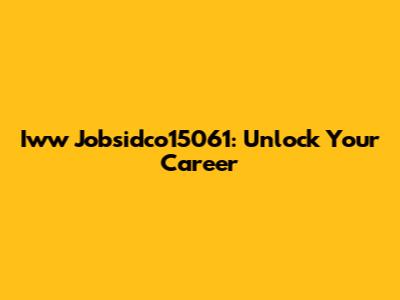 Iww Jobsidco15061: Unlock Your Career
