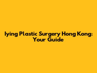 Iying Plastic Surgery Hong Kong: Your Guide