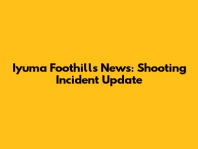 Iyuma Foothills News: Shooting Incident Update