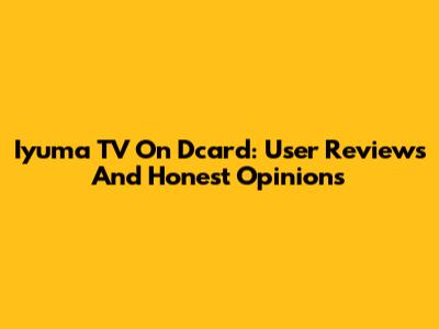 Iyuma TV On Dcard: User Reviews And Honest Opinions