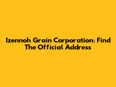 Izennoh Grain Corporation: Find The Official Address