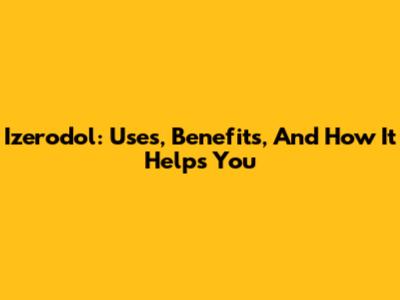 Izerodol: Uses, Benefits, And How It Helps You