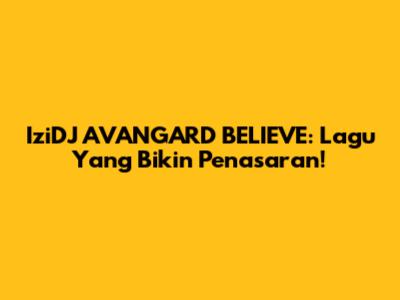 IziDJ AVANGARD BELIEVE: Lagu Yang Bikin Penasaran!