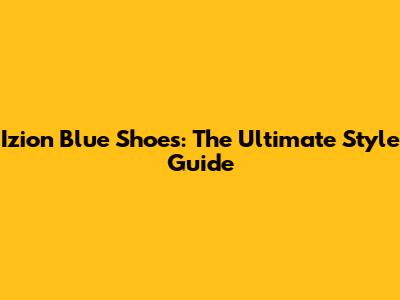 Izion Blue Shoes: The Ultimate Style Guide