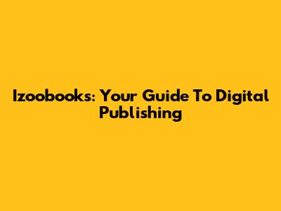 Izoobooks: Your Guide To Digital Publishing