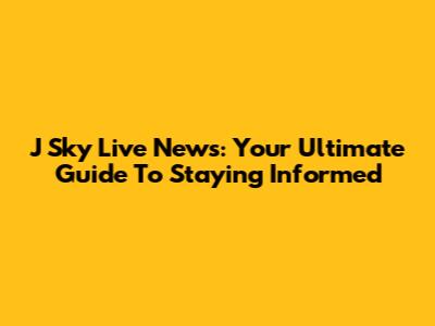 J Sky Live News: Your Ultimate Guide To Staying Informed