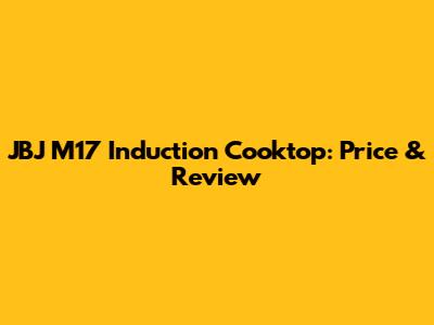JBJ M17 Induction Cooktop: Price & Review