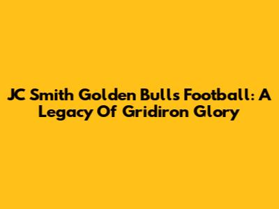 JC Smith Golden Bulls Football: A Legacy Of Gridiron Glory
