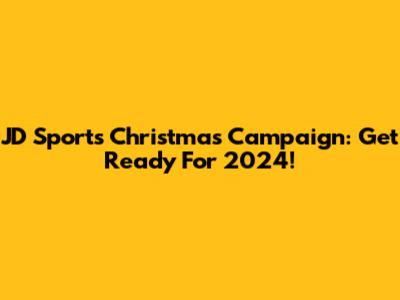 JD Sports Christmas Campaign: Get Ready For 2024!