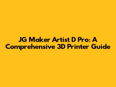 JG Maker Artist D Pro: A Comprehensive 3D Printer Guide