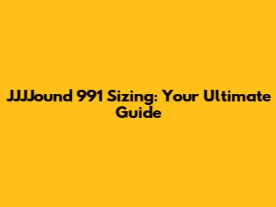 JJJJound 991 Sizing: Your Ultimate Guide