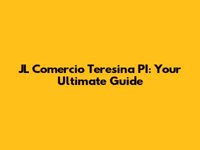 JL Comercio Teresina PI: Your Ultimate Guide