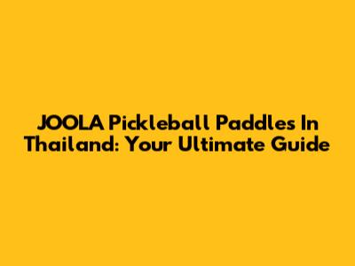 JOOLA Pickleball Paddles In Thailand: Your Ultimate Guide