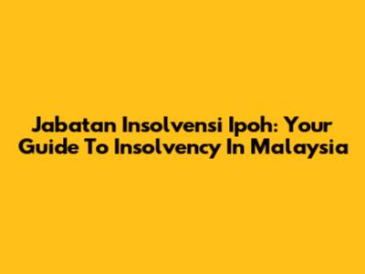 Jabatan Insolvensi Ipoh: Your Guide To Insolvency In Malaysia