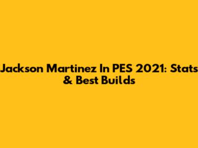 Jackson Martinez In PES 2021: Stats & Best Builds