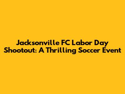 Jacksonville FC Labor Day Shootout: A Thrilling Soccer Event
