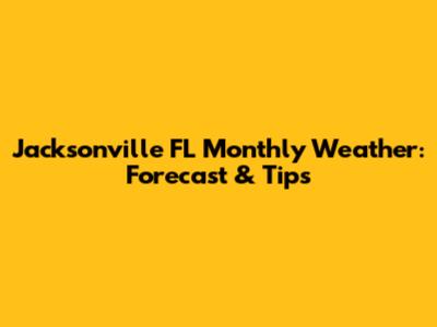 Jacksonville FL Monthly Weather: Forecast & Tips