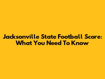 Jacksonville State Football Score: What You Need To Know