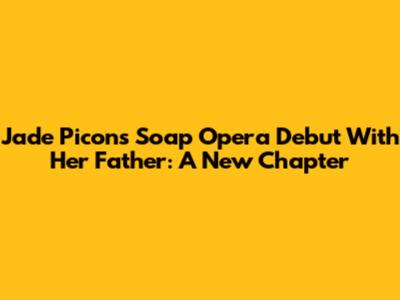 Jade Picon's Soap Opera Debut With Her Father: A New Chapter