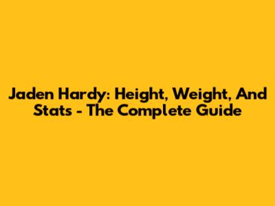 Jaden Hardy: Height, Weight, And Stats - The Complete Guide