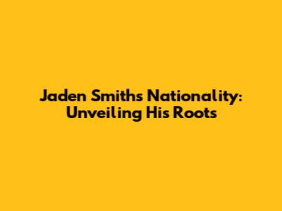 Jaden Smith's Nationality: Unveiling His Roots