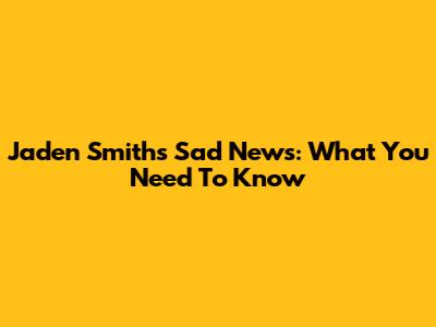 Jaden Smith's Sad News: What You Need To Know