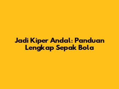 Jadi Kiper Andal: Panduan Lengkap Sepak Bola