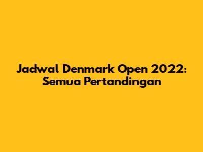Jadwal Denmark Open 2022: Semua Pertandingan