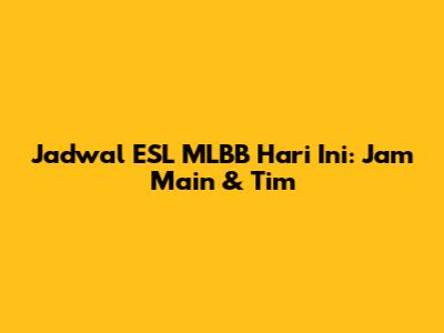 Jadwal ESL MLBB Hari Ini: Jam Main & Tim