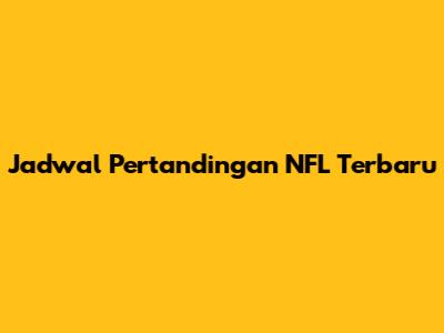 Jadwal Pertandingan NFL Terbaru