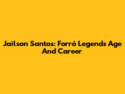 Jailson Santos: Forró Legend's Age And Career