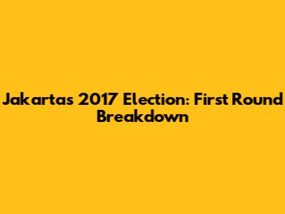 Jakarta's 2017 Election: First Round Breakdown