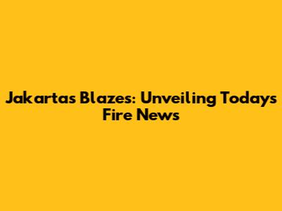 Jakarta's Blazes: Unveiling Today's Fire News